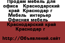 Продам мебель для офиса - Краснодарский край, Краснодар г. Мебель, интерьер » Офисная мебель   . Краснодарский край,Краснодар г.